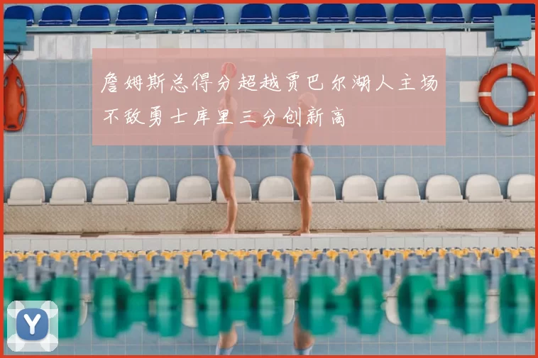 詹姆斯总得分超越贾巴尔湖人主场不敌勇士库里三分创新高