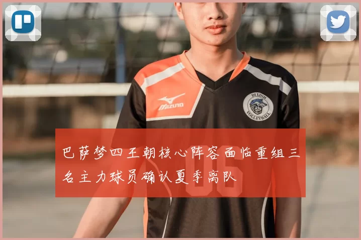 巴萨梦四王朝核心阵容面临重组三名主力球员确认夏季离队