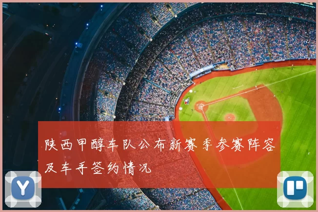 陕西甲醇车队公布新赛季参赛阵容及车手签约情况