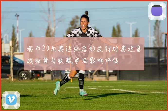 港币20元奥运纪念钞发行对奥运备战经费与收藏市场影响评估