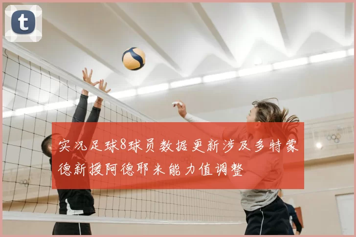 实况足球8球员数据更新涉及多特蒙德新援阿德耶米能力值调整