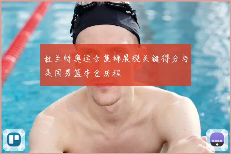 杜兰特奥运会集锦展现关键得分与美国男篮夺金历程