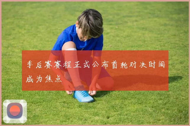 季后赛赛程正式公布首轮对决时间成为焦点