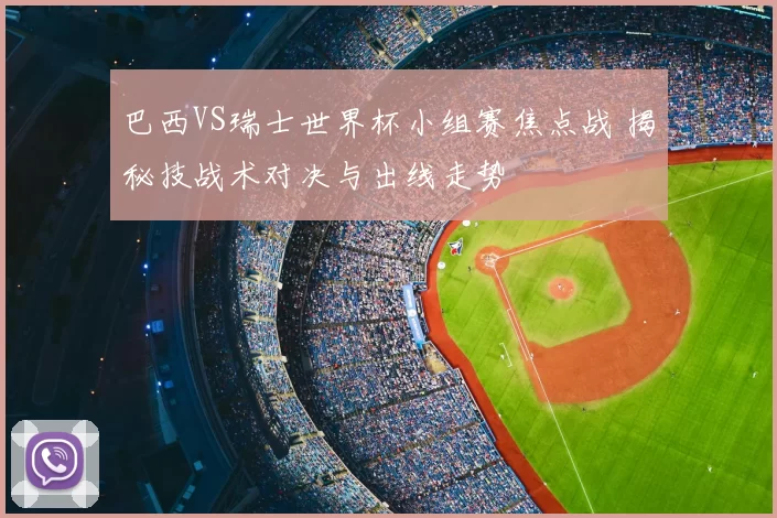 巴西VS瑞士世界杯小组赛焦点战 揭秘技战术对决与出线走势