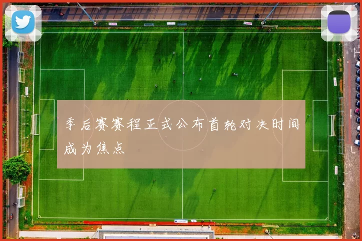 季后赛赛程正式公布首轮对决时间成为焦点