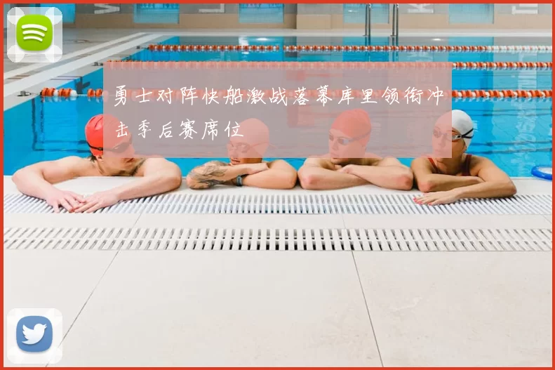 勇士对阵快船激战落幕库里领衔冲击季后赛席位