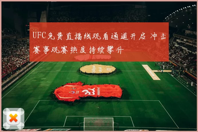UFC免费直播线观看通道开启 冲击赛事观赛热度持续攀升