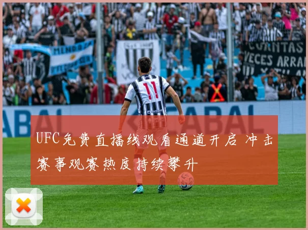 UFC免费直播线观看通道开启 冲击赛事观赛热度持续攀升