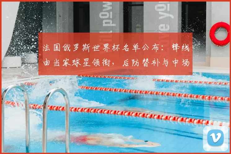 法国俄罗斯世界杯名单公布:锋线由当家球星领衔,后防替补与中场轮换成看点