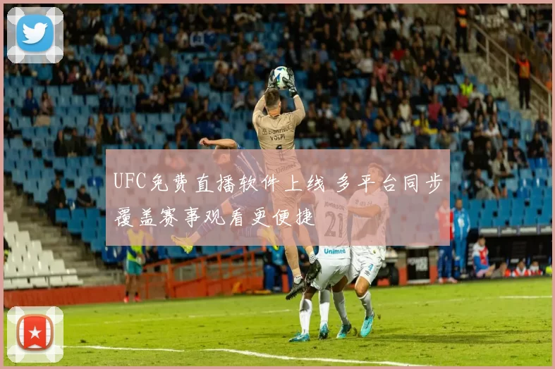 UFC免费直播软件上线 多平台同步覆盖赛事观看更便捷