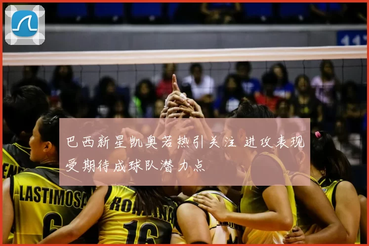 巴西新星凯奥若热引关注 进攻表现受期待成球队潜力点