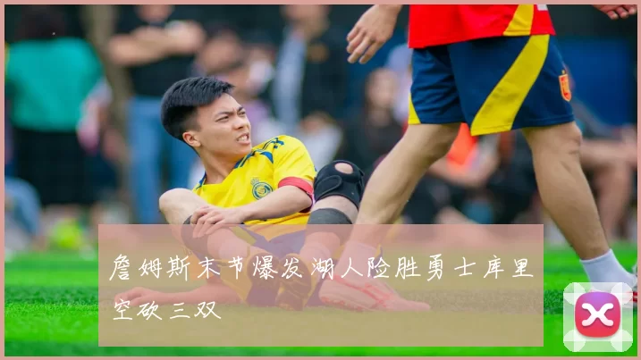 詹姆斯末节爆发湖人险胜勇士库里空砍三双