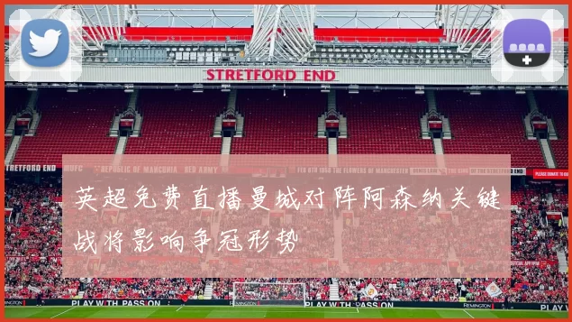 英超免费直播曼城对阵阿森纳关键战将影响争冠形势