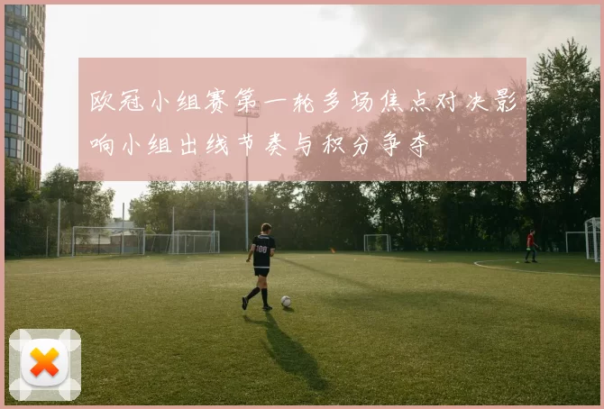 欧冠小组赛第一轮多场焦点对决影响小组出线节奏与积分争夺