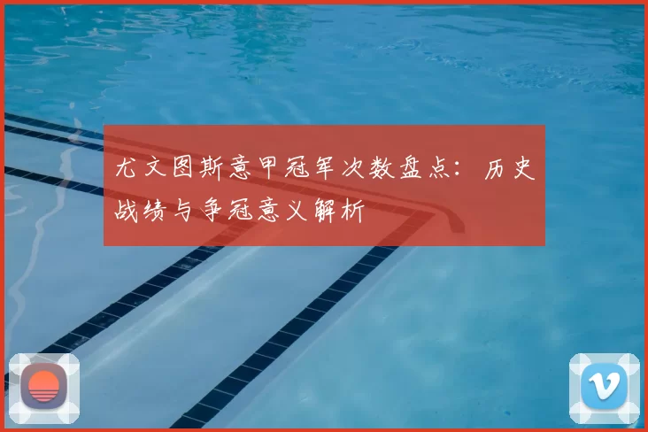 尤文图斯意甲冠军次数盘点：历史战绩与争冠意义解析