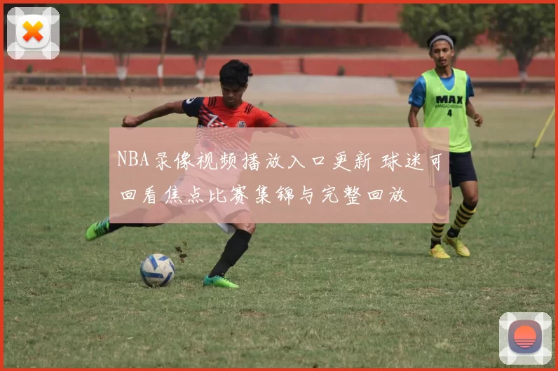 NBA录像视频播放入口更新 球迷可回看焦点比赛集锦与完整回放