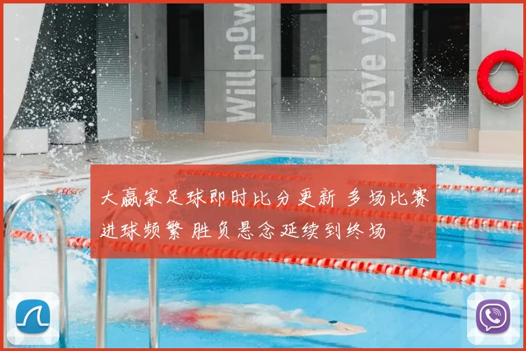 大嬴家足球即时比分更新 多场比赛进球频繁 胜负悬念延续到终场