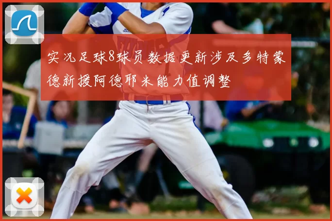 实况足球8球员数据更新涉及多特蒙德新援阿德耶米能力值调整