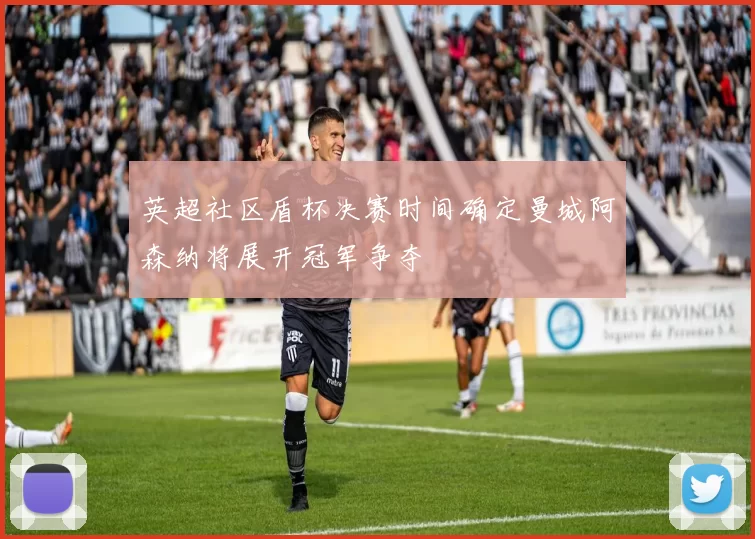 英超社区盾杯决赛时间确定曼城阿森纳将展开冠军争夺