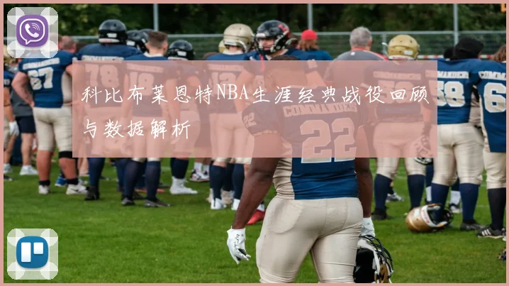 科比布莱恩特NBA生涯经典战役回顾与数据解析
