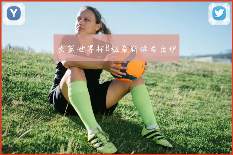 女篮世界杯B组最新排名出炉