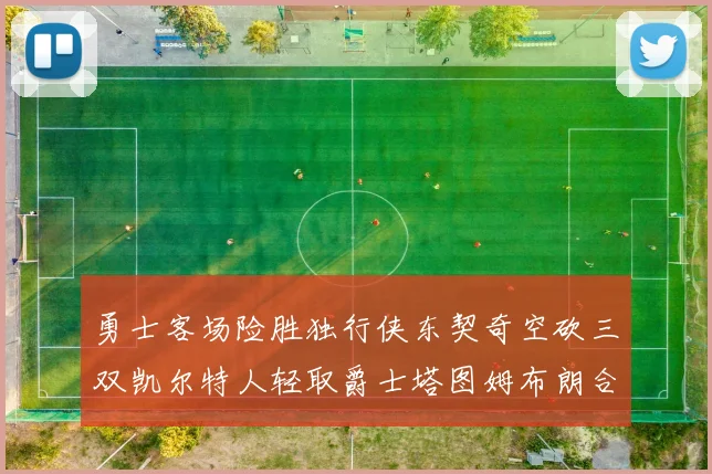 勇士客场险胜独行侠东契奇空砍三双凯尔特人轻取爵士塔图姆布朗合砍62分