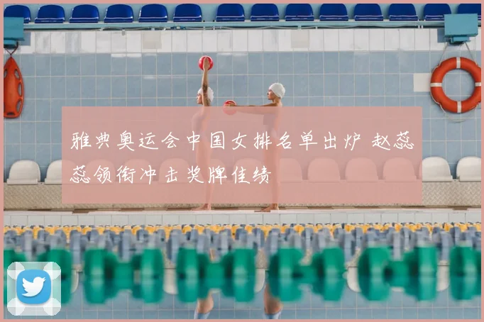 雅典奥运会中国女排名单出炉 赵蕊蕊领衔冲击奖牌佳绩
