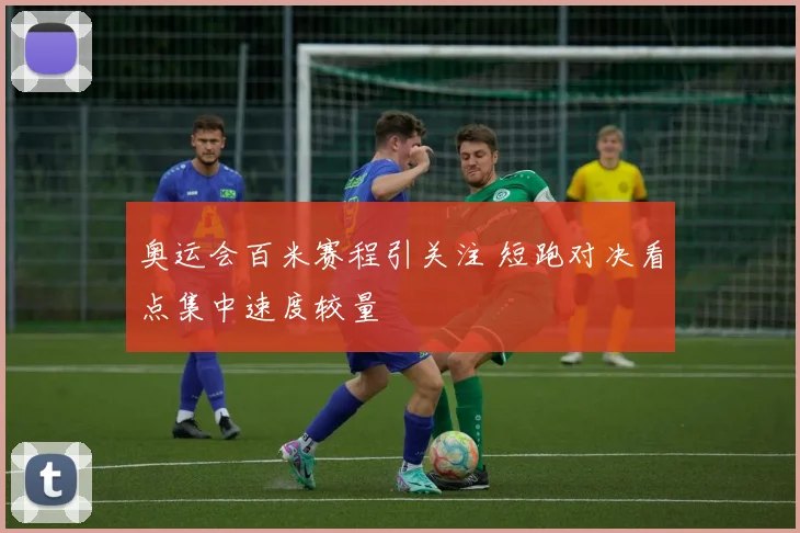 奥运会百米赛程引关注 短跑对决看点集中速度较量