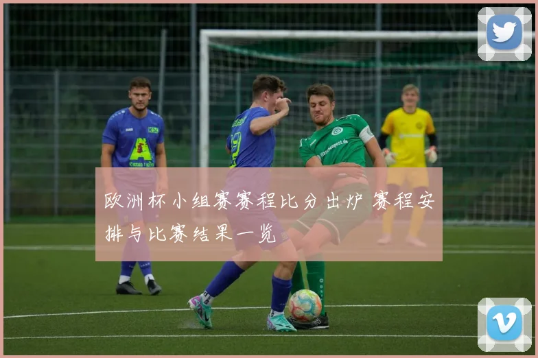 欧洲杯小组赛赛程比分出炉 赛程安排与比赛结果一览