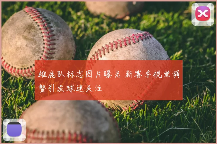 雄鹿队标志图片曝光 新赛季视觉调整引发球迷关注