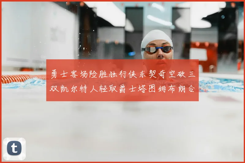 勇士客场险胜独行侠东契奇空砍三双凯尔特人轻取爵士塔图姆布朗合砍62分