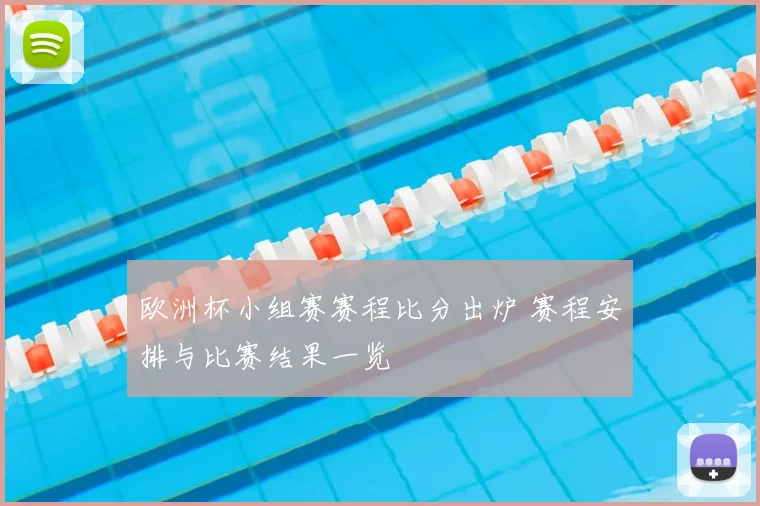 欧洲杯小组赛赛程比分出炉 赛程安排与比赛结果一览
