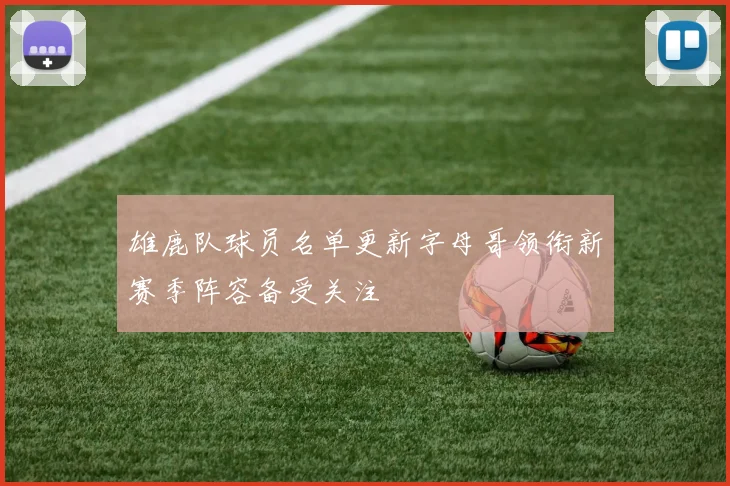 雄鹿队球员名单更新字母哥领衔新赛季阵容备受关注