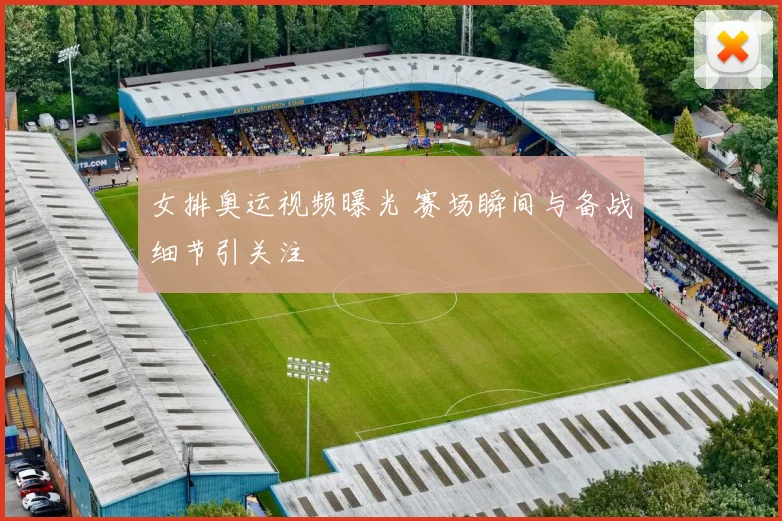 女排奥运视频曝光 赛场瞬间与备战细节引关注