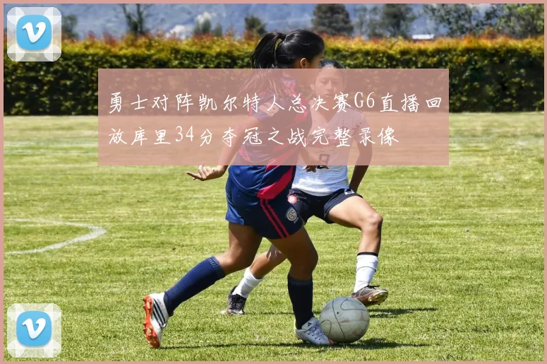 勇士对阵凯尔特人总决赛G6直播回放库里34分夺冠之战完整录像
